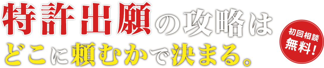 特許出願の攻略はどこに頼むかで決まる。 初回相談無料！